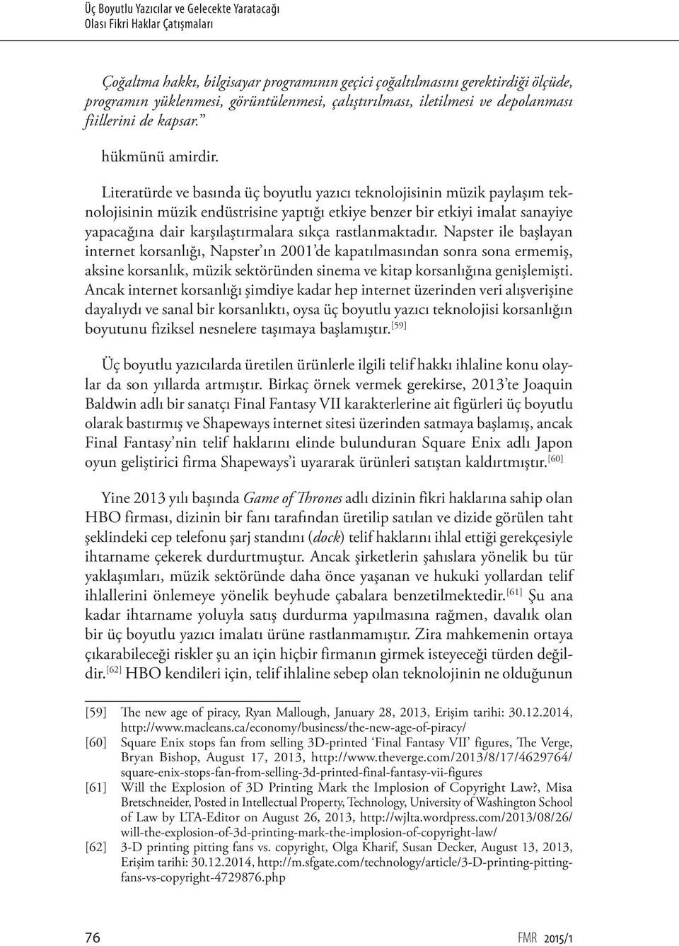 Literatürde ve basında üç boyutlu yazıcı teknolojisinin müzik paylaşım teknolojisinin müzik endüstrisine yaptığı etkiye benzer bir etkiyi imalat sanayiye yapacağına dair karşılaştırmalara sıkça