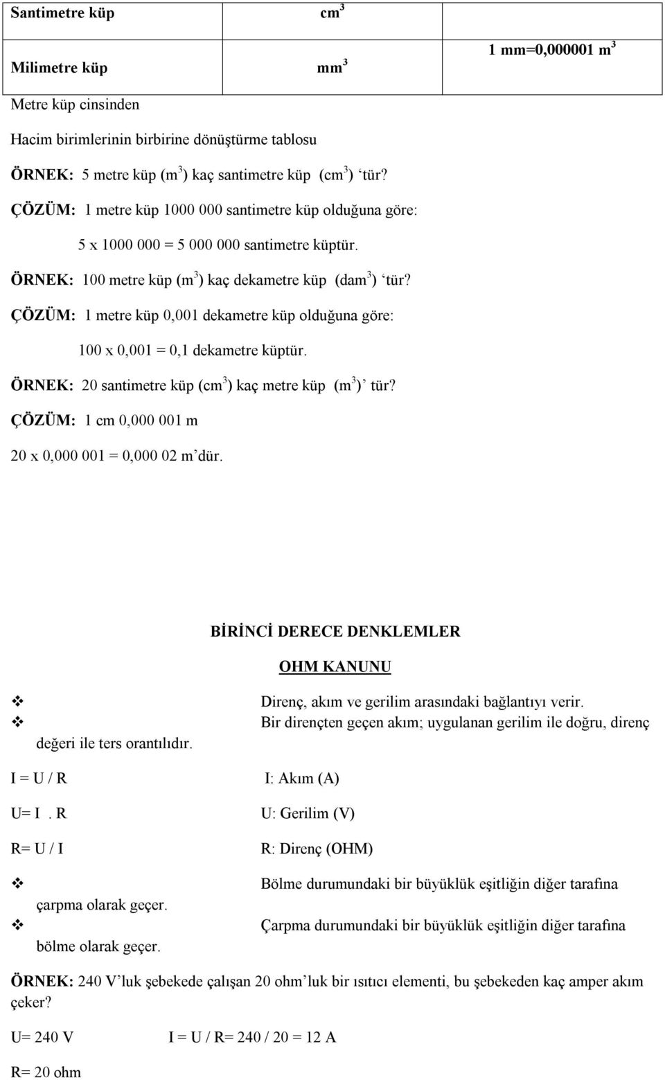 ÇÖZÜM: 1 metre küp 0,001 dekametre küp olduğuna göre: 100 x 0,001 = 0,1 dekametre küptür. ÖRNEK: 20 santimetre küp (cm 3 ) kaç metre küp (m 3 ) tür?