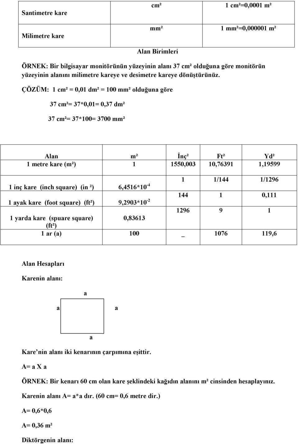 ÇÖZÜM: 1 cm² = 0,01 dm² = 100 mm² olduğuna göre 37 cm²= 37*0,01= 0,37 dm² 37 cm²= 37*100= 3700 mm² Alan m² İnç² Ft² Yd² 1 metre kare (m²) 1 1550,003 10,76391 1,19599 1 inç kare (inch square) (in ²)