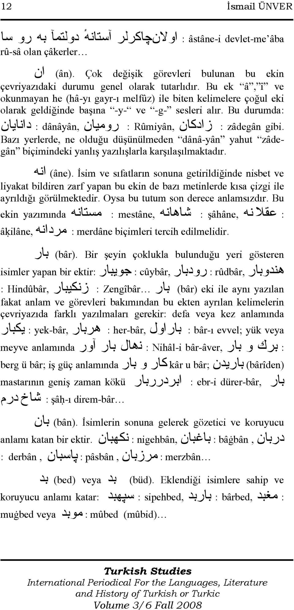 : zâdegân زادكان Rûmiyân, : روميان dânâyân, : دانايان Bazı yerlerde, ne olduğu düşünülmeden dânâ-yân yahut zâdegân biçimindeki yanlış yazılışlarla karşılaşılmaktadır. (âne).