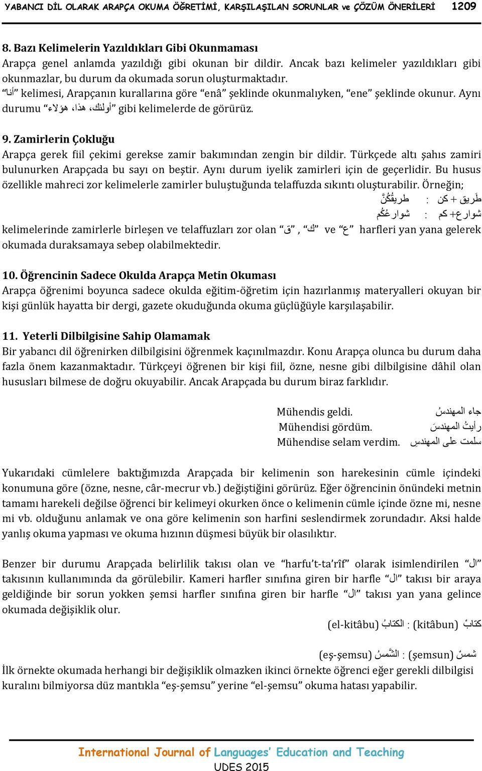 Aynı أنا durumu هذا هؤالء أولئك gibi kelimelerde de görürüz. 9. Zamirlerin Çokluğu Arapça gerek fiil çekimi gerekse zamir bakımından zengin bir dildir.