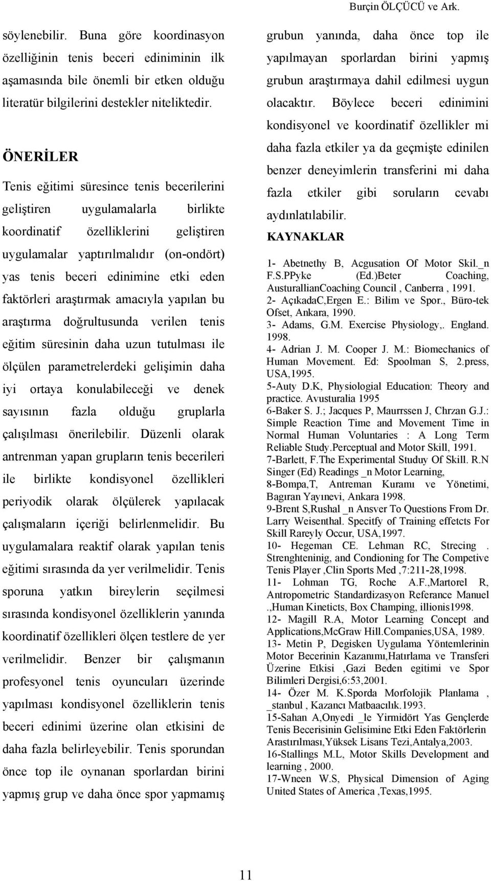 faktörleri araştırmak amacıyla yapılan bu araştırma doğrultusunda verilen tenis eğitim süresinin daha uzun tutulması ile ölçülen parametrelerdeki gelişimin daha iyi ortaya konulabileceği ve denek