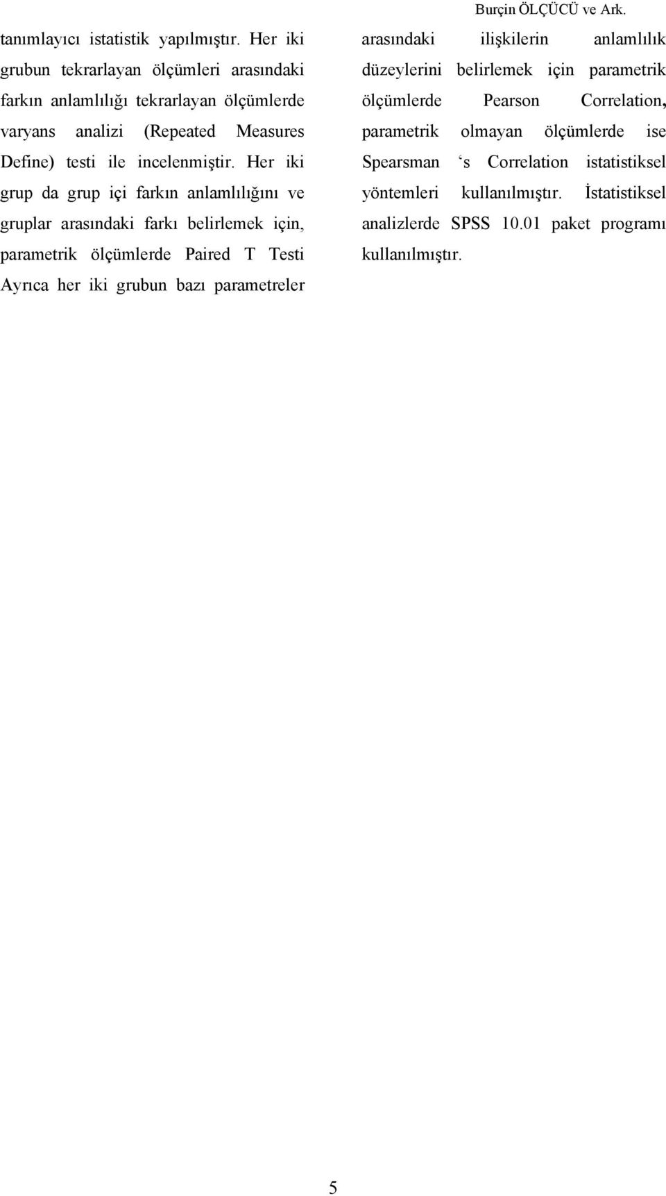 Her iki grup da grup içi farkın anlamlılığını ve gruplar arasındaki farkı belirlemek için, parametrik ölçümlerde Paired T Testi Ayrıca her iki grubun bazı