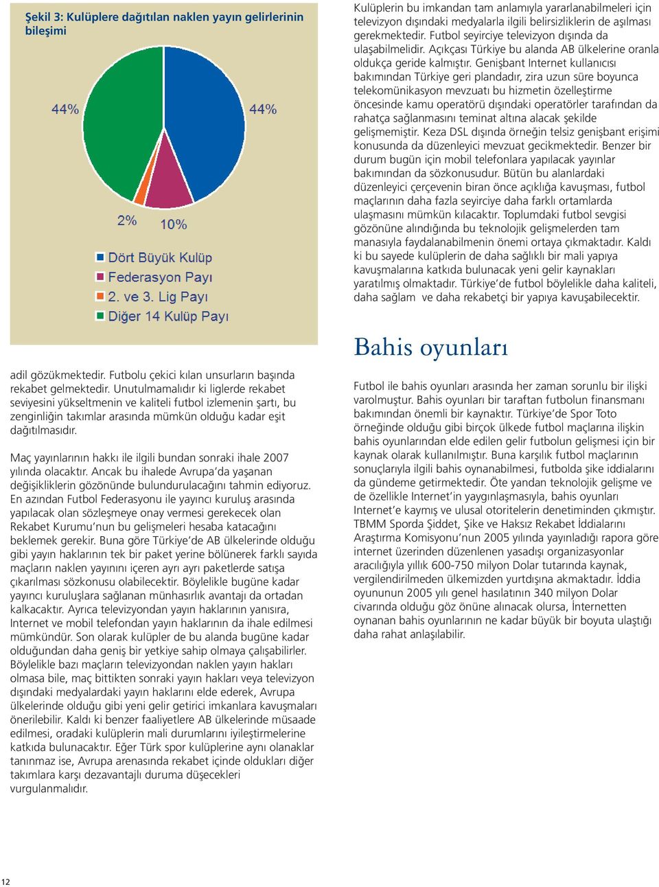 Maç yayınlarının hakkı ile ilgili bundan sonraki ihale 2007 yılında olacaktır. Ancak bu ihalede Avrupa da yaşanan değişikliklerin gözönünde bulundurulacağını tahmin ediyoruz.