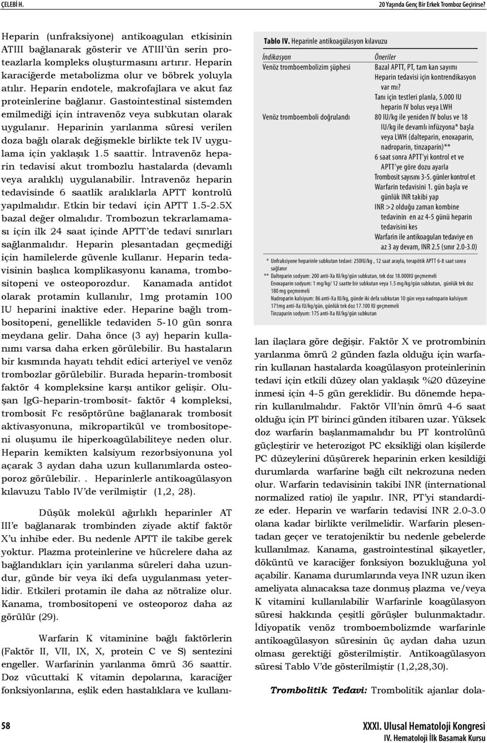 Gastointestinal sistemden emilmediği için intravenöz veya subkutan olarak uygulanır. Heparinin yarılanma süresi verilen doza bağlı olarak değişmekle birlikte tek IV uygulama için yaklaşık 1.5 saattir.