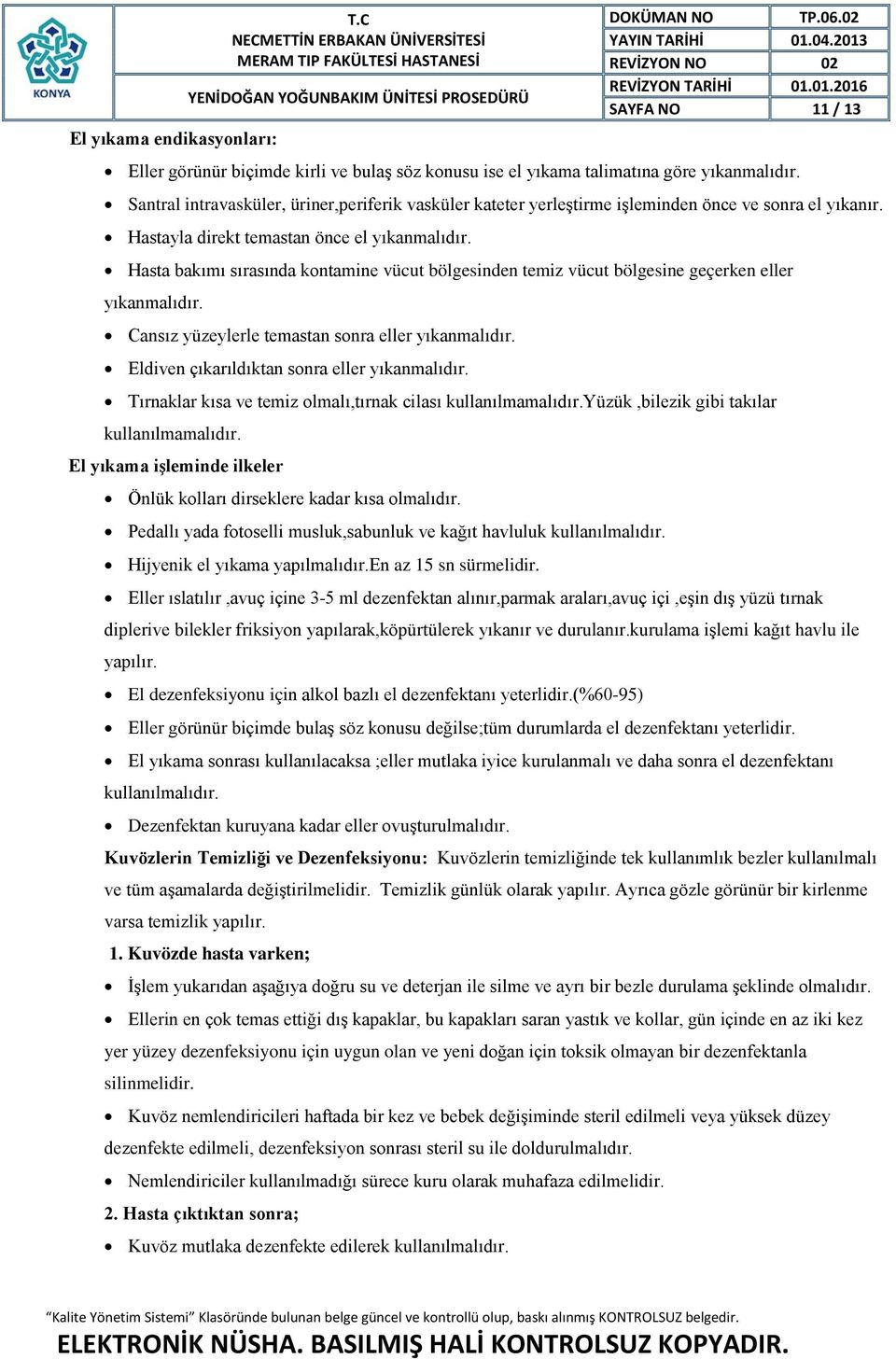 Hasta bakımı sırasında kontamine vücut bölgesinden temiz vücut bölgesine geçerken eller yıkanmalıdır. Cansız yüzeylerle temastan sonra eller yıkanmalıdır.