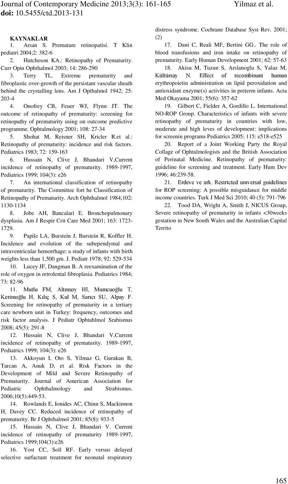 The outcome of retinopathy of prematurity: screening for retinopathy of prematurity using on outcome predictive programme. Ophtalmology 2001; 108: 27-34 5. Shohat M, Reisner SH, Kricler R.et al.