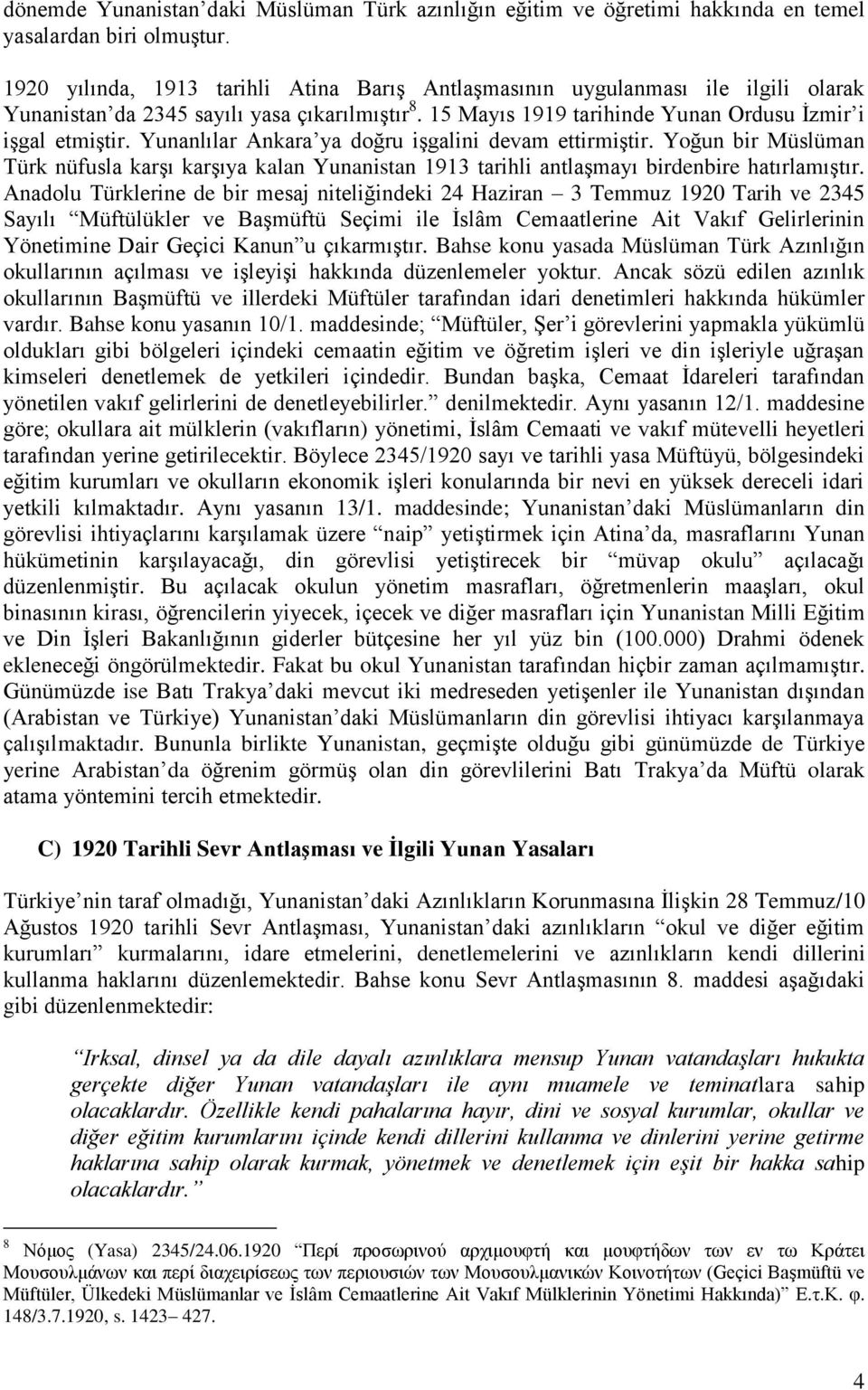 Yunanlılar Ankara ya doğru işgalini devam ettirmiştir. Yoğun bir Müslüman Türk nüfusla karşı karşıya kalan Yunanistan 1913 tarihli antlaşmayı birdenbire hatırlamıştır.