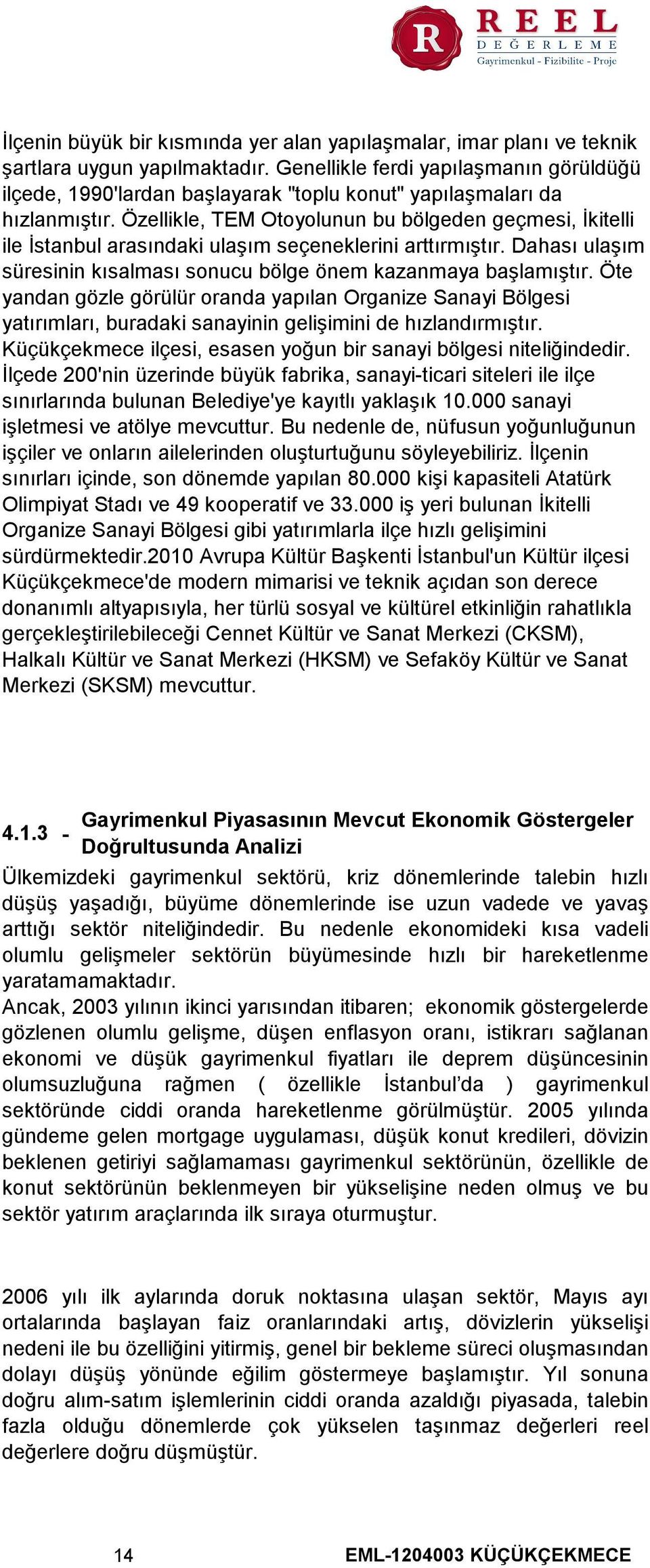 Özellikle, TEM Otoyolunun bu bölgeden geçmesi, İkitelli ile İstanbul arasındaki ulaşım seçeneklerini arttırmıştır. Dahası ulaşım süresinin kısalması sonucu bölge önem kazanmaya başlamıştır.