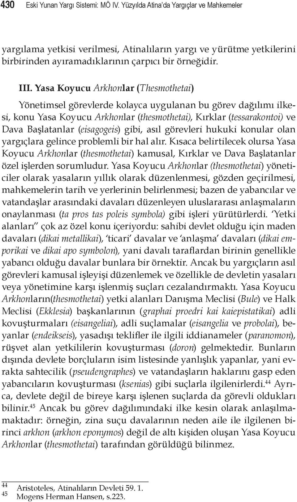 Yasa Koyucu Arkhonlar (Thesmothetai) Yönetimsel görevlerde kolayca uygulanan bu görev dağılımı ilkesi, konu Yasa Koyucu Arkhonlar (thesmothetai), Kırklar (tessarakontoi) ve Dava Başlatanlar