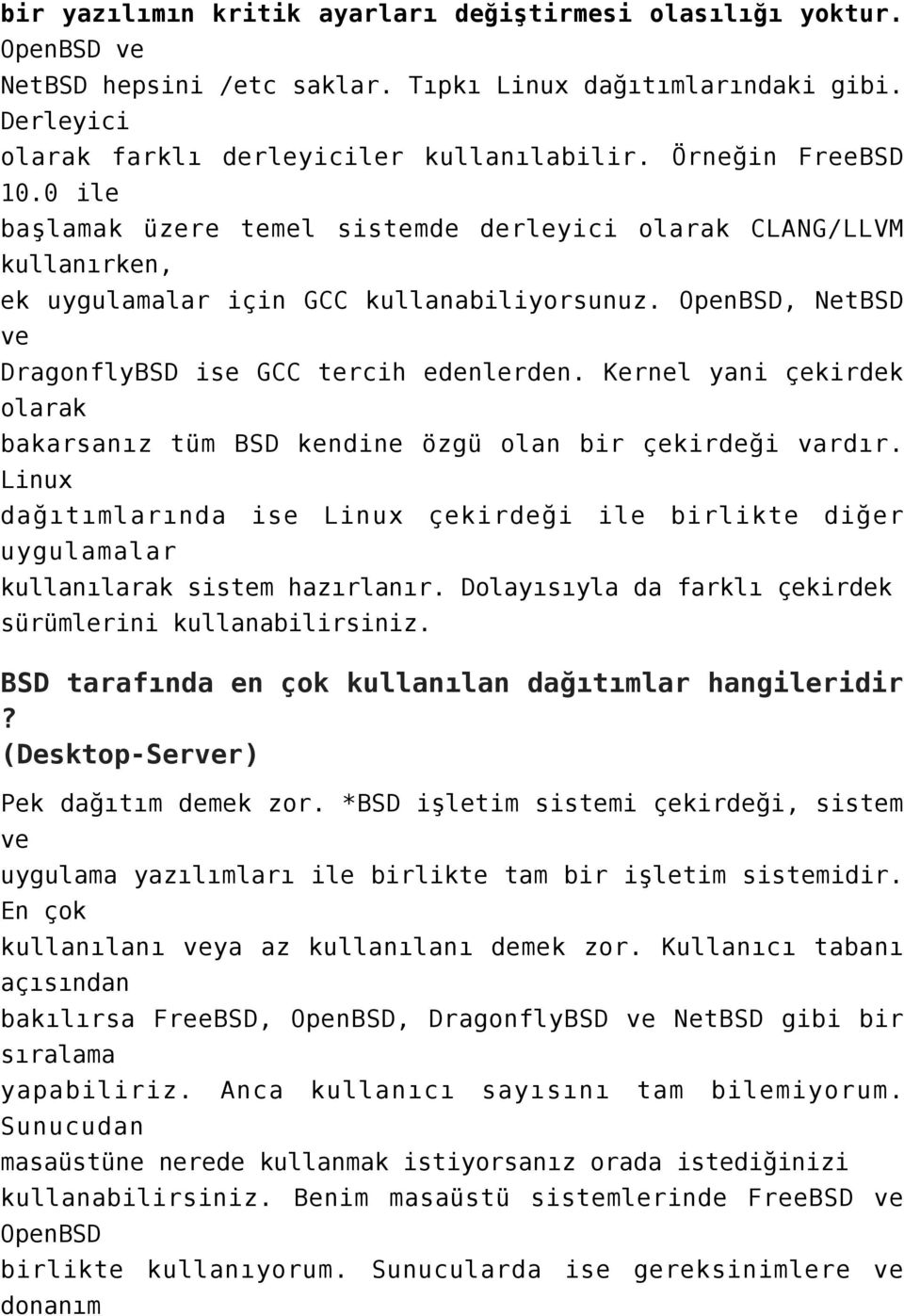 Kernel yani çekirdek olarak bakarsanız tüm BSD kendine özgü olan bir çekirdeği vardır. Linux dağıtımlarında ise Linux çekirdeği ile birlikte diğer uygulamalar kullanılarak sistem hazırlanır.