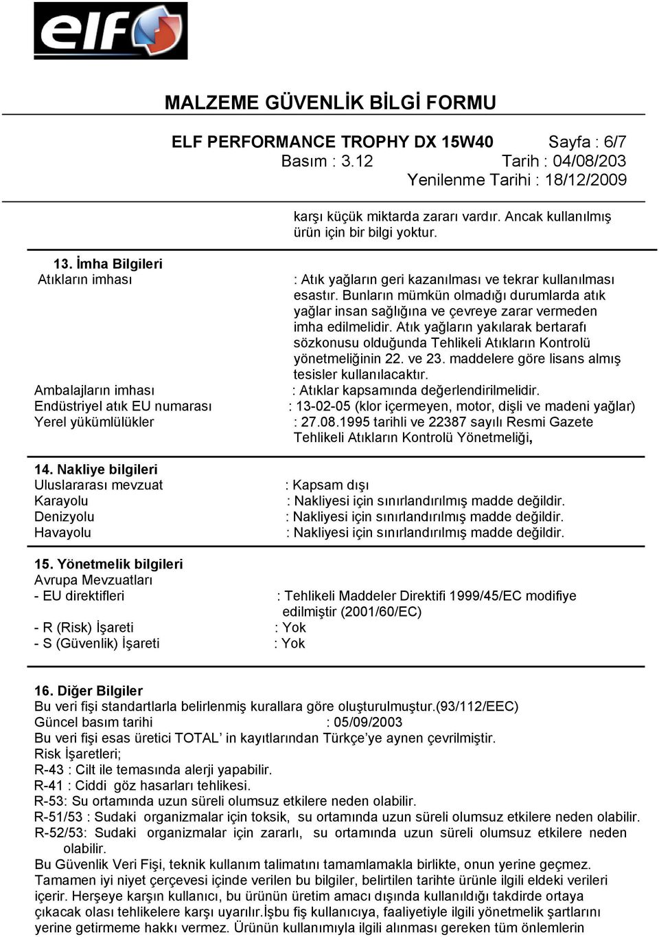 Nakliye bilgileri Uluslararası mevzuat Karayolu Denizyolu Havayolu : Atık yağların geri kazanılması ve tekrar kullanılması esastır.