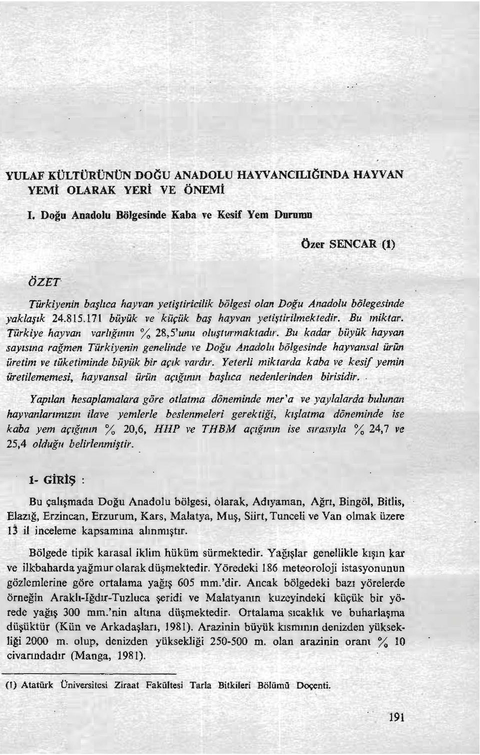 Türkiye hayvan varbğınrn % 28,5'unu oluşturmaktadır. Bu kadar büyük hayvan sayısına rağmen Türkiyenin genelinde ı'e Doğu Anadohı balgesinde hayvansal ürün üretim ve tüketiminde büyük bir açık vardır.