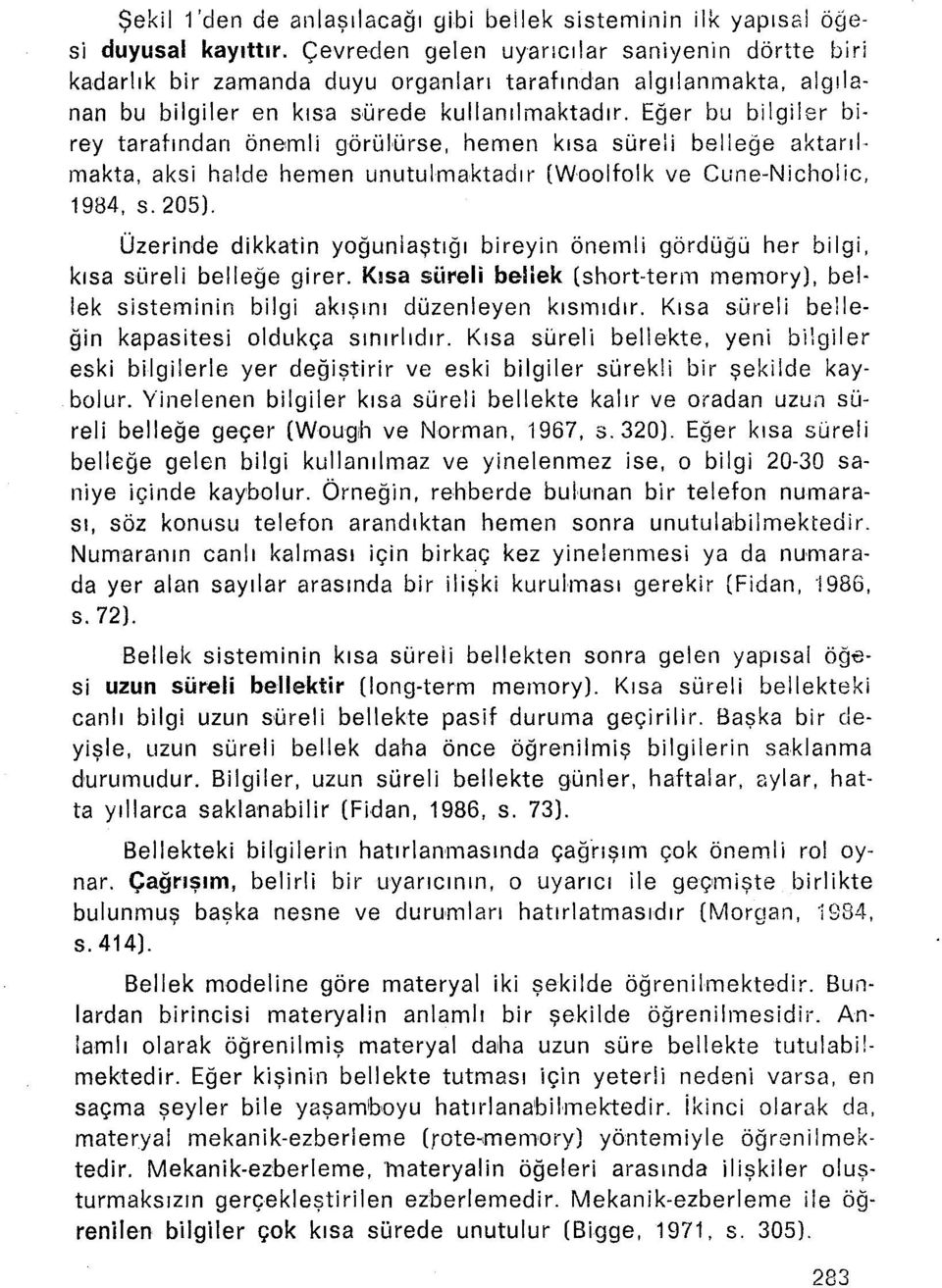 Eğer bu bilgiler birey tarafından önemli görülürse, hemen kısa süreli belleğe aktarılmakta, aksi halde hemen unutulmaktadır (Woolfolk ve Cune-Nlcholic. 1984, s. 205).