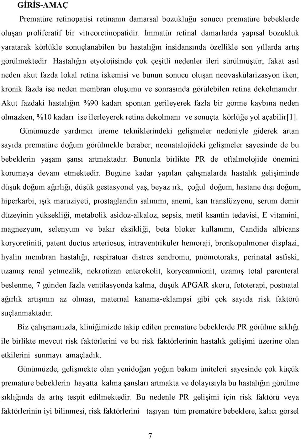 6n etyolojisinde çok çeeitli nedenler ileri sürülmüetür; fakat as6l neden akut fazda lokal retina iskemisi ve bunun sonucu oluean neovaskülarizasyon iken; kronik fazda ise neden membran olueumu ve