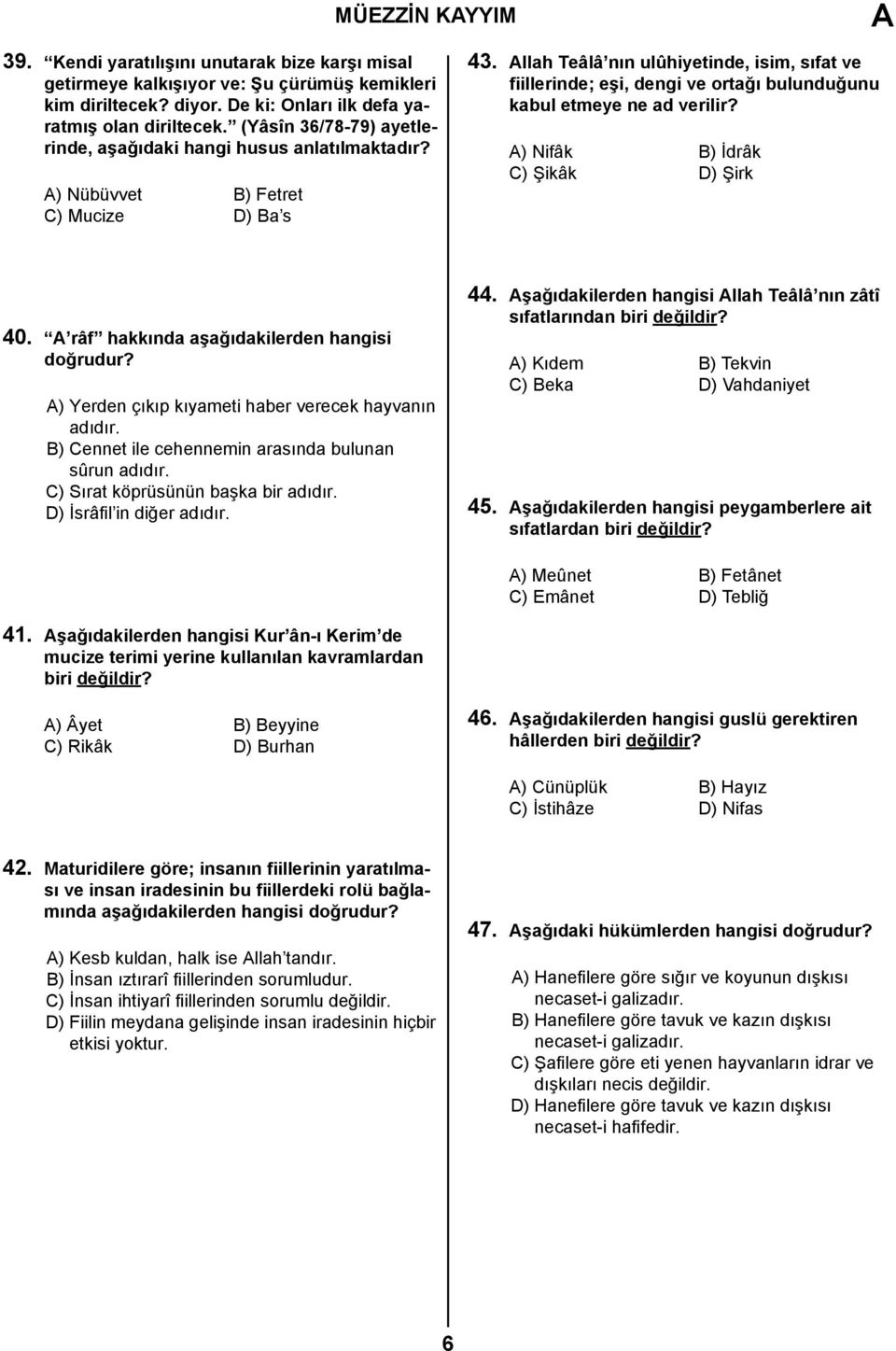 llah Teâlâ nın ulûhiyetinde, isim, sıfat ve fiillerinde; eşi, dengi ve ortağı bulunduğunu kabul etmeye ne ad verilir? ) Nifâk B) İdrâk C) Şikâk D) Şirk 40.