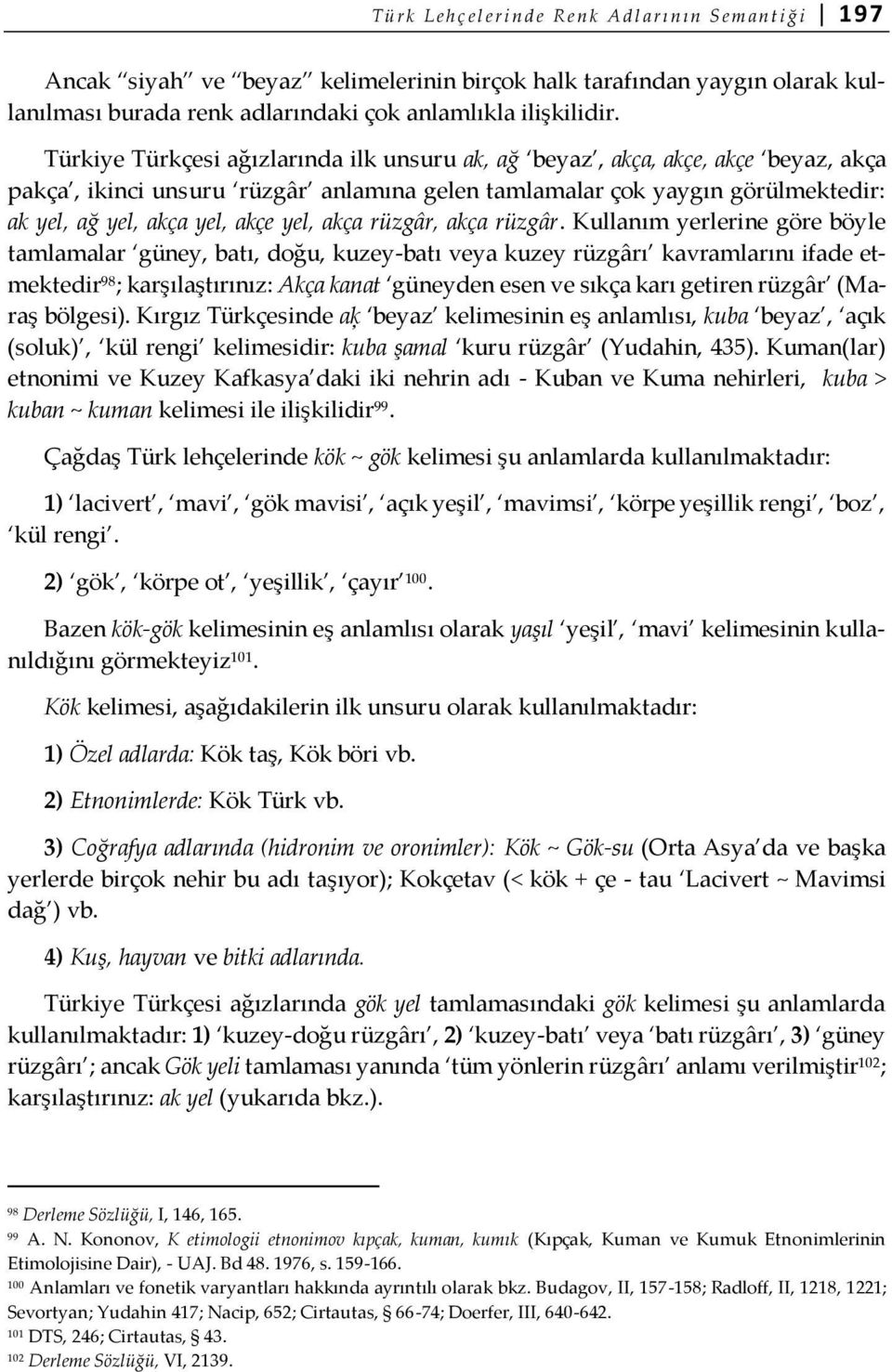 Türkiye Türkçesi ağızlarında ilk unsuru ak, ağ beyaz, akça, akçe, akçe beyaz, akça pakça, ikinci unsuru rüzgâr anlamına gelen tamlamalar çok yaygın görülmektedir: ak yel, ağ yel, akça yel, akçe yel,