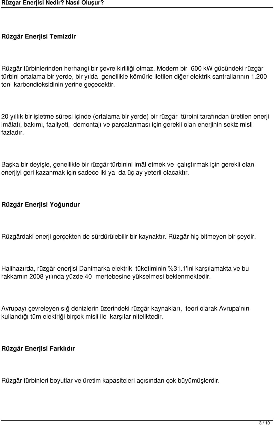 20 yıllık bir işletme süresi içinde (ortalama bir yerde) bir rüzgâr türbini tarafından üretilen enerji imâlatı, bakımı, faaliyeti, demontajı ve parçalanması için gerekli olan enerjinin sekiz misli