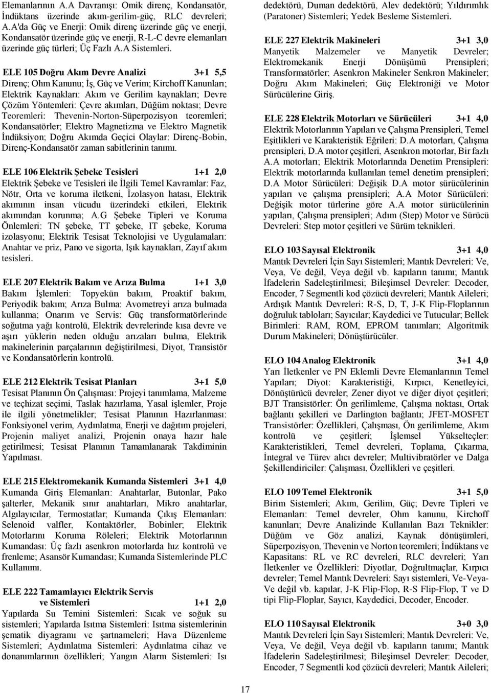 ELE 105 Doğru Akım Devre Analizi 3+1 5,5 Direnç; Ohm Kanunu; İş, Güç ve Verim; Kirchoff Kanunları; Elektrik Kaynakları: Akım ve Gerilim kaynakları; Devre Çözüm Yöntemleri: Çevre akımları, Düğüm