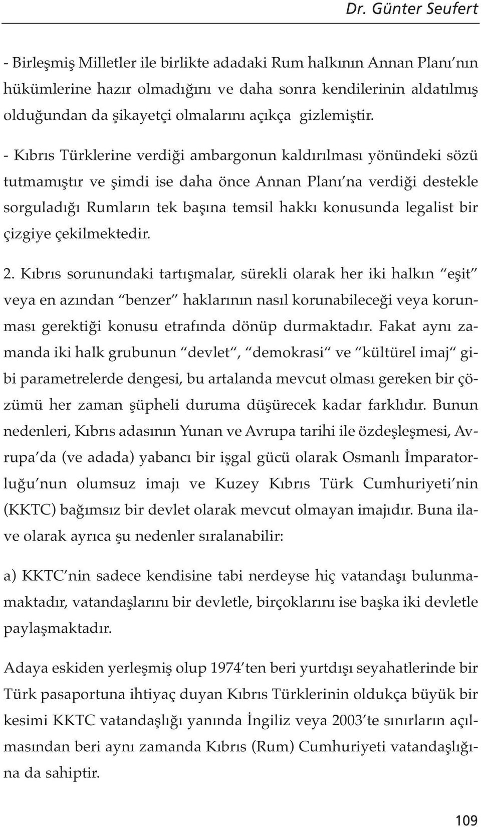 - Kıbrıs Türklerine verdiği ambargonun kaldırılması yönündeki sözü tutmamıştır ve şimdi ise daha önce Annan Planı na verdiği destekle sorguladığı Rumların tek başına temsil hakkı konusunda legalist