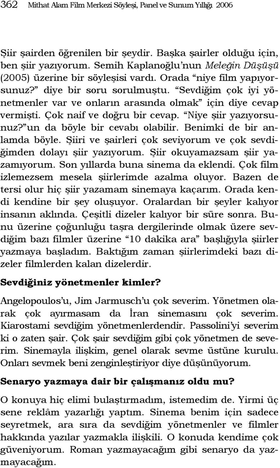 Sevdiğim çok iyi yönetmenler var ve onların arasında olmak için diye cevap vermişti. Çok naif ve doğru bir cevap. Niye şiir yazıyorsunuz? un da böyle bir cevabı olabilir. Benimki de bir anlamda böyle.