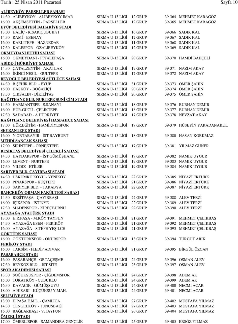 GRUP 39-367 SADIK KAL 16:00 KARLITEPE - HAZNEDAR SIRMA U-13 LİGİ 11.GRUP 39-368 SADIK KAL 17:30 KALESPOR - ÖZALİBEYKÖY SIRMA U-13 LİGİ 12.
