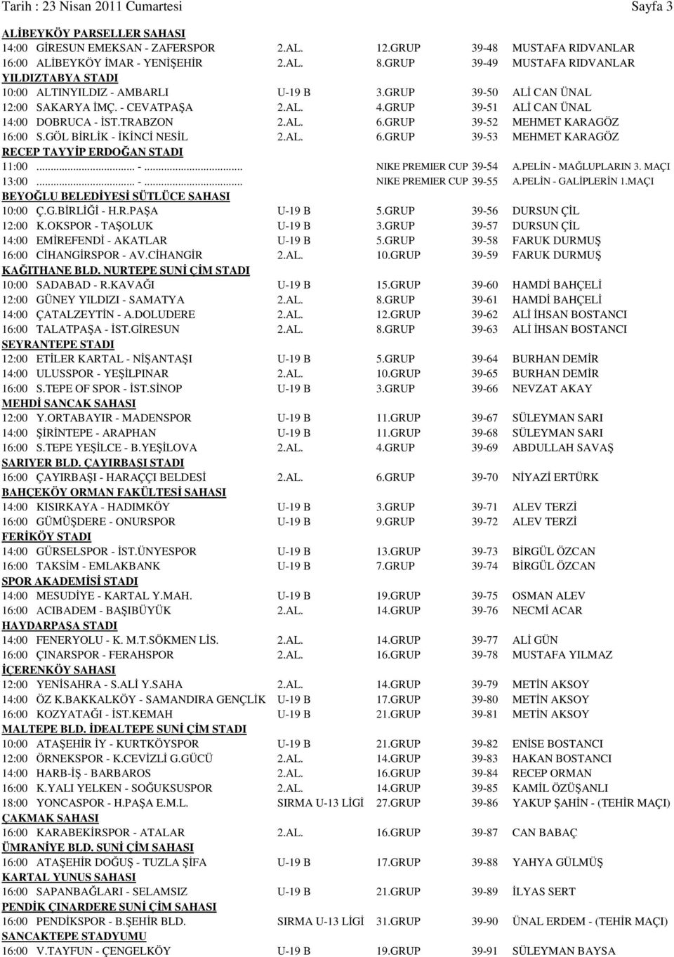 TRABZON 2.AL. 6.GRUP 39-52 MEHMET KARAGÖZ 16:00 S.GÖL BİRLİK - İKİNCİ NESİL 2.AL. 6.GRUP 39-53 MEHMET KARAGÖZ RECEP TAYYİP ERDOĞAN STADI 11:00... -... NIKE PREMIER CUP 39-54 A.PELİN - MAĞLUPLARIN 3.