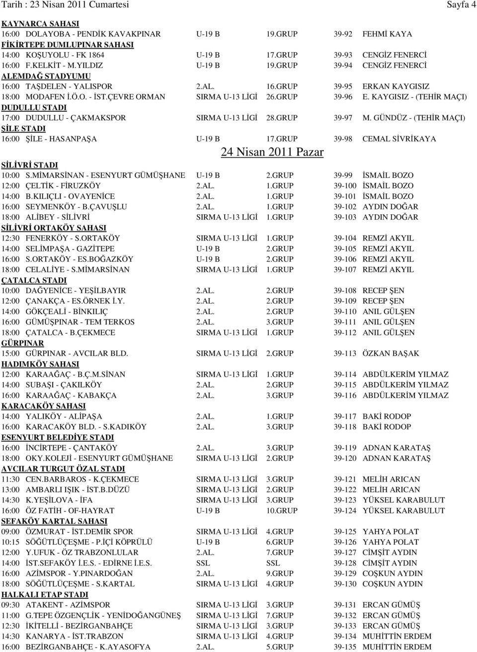ÇEVRE ORMAN SIRMA U-13 LİGİ 26.GRUP 39-96 E. KAYGISIZ - (TEHİR MAÇI) DUDULLU STADI 17:00 DUDULLU - ÇAKMAKSPOR SIRMA U-13 LİGİ 28.GRUP 39-97 M.