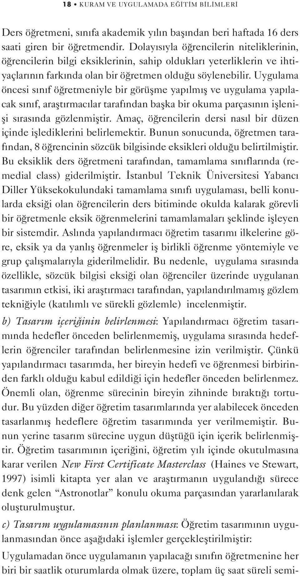 Uygulama öncesi s n f ö retmeniyle bir görüflme yap lm fl ve uygulama yap lacak s n f, araflt rmac lar taraf ndan baflka bir okuma parças n n ifllenifli s ras nda gözlenmifltir.