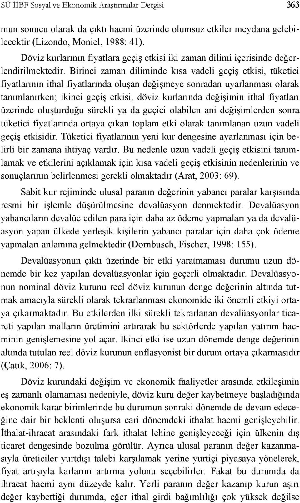 Birinci zaman diliminde kısa vadeli geçiş ekisi, ükeici fiyalarının ihal fiyalarında oluşan değişmeye sonradan uyarlanması olarak anımlanırken; ikinci geçiş ekisi, döviz kurlarında değişimin ihal