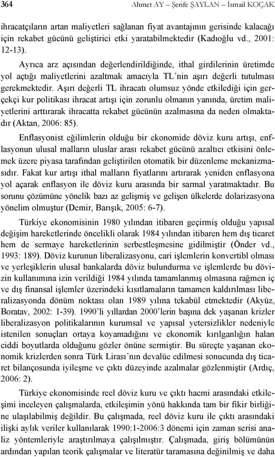 Aşırı değerli TL ihracaı olumsuz yönde ekilediği için gerçekçi kur poliikası ihraca arışı için zorunlu olmanın yanında, üreim maliyelerini arırarak ihracaa rekabe gücünün azalmasına da neden