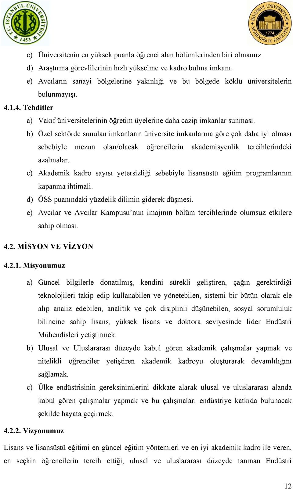 b) Özel sektörde sunulan imkanların üniversite imkanlarına göre çok daha iyi olması sebebiyle mezun olan/olacak öğrencilerin akademisyenlik tercihlerindeki azalmalar.