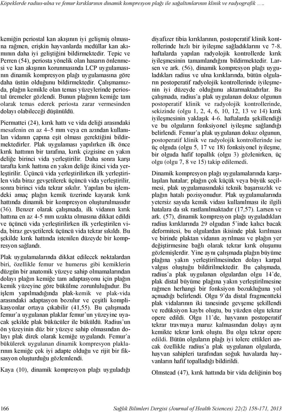 Çalışmamızda, plağın kemikle olan temas yüzeylerinde periostal üremeler gözlendi. Bunun plağının kemiğe tam olarak temas ederek periosta zarar vermesinden dolayı olabileceği düşünüldü.