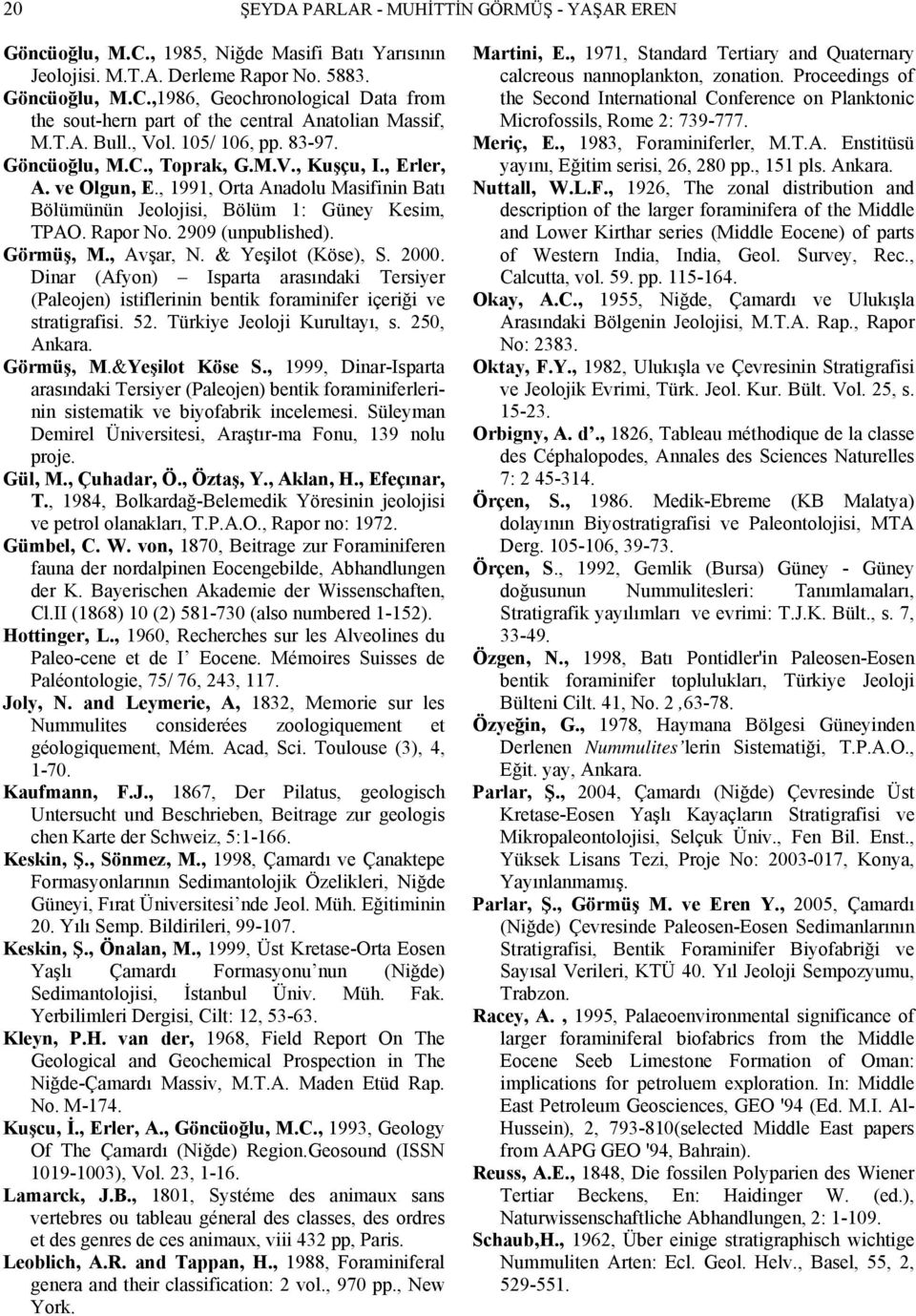 2909 (unpublished). Görmüş, M., Avşar, N. & Yeşilot (Köse), S. 2000. Dinar (Afyon) Isparta arasındaki Tersiyer (Paleojen) istiflerinin bentik foraminifer içeriği ve stratigrafisi. 52.