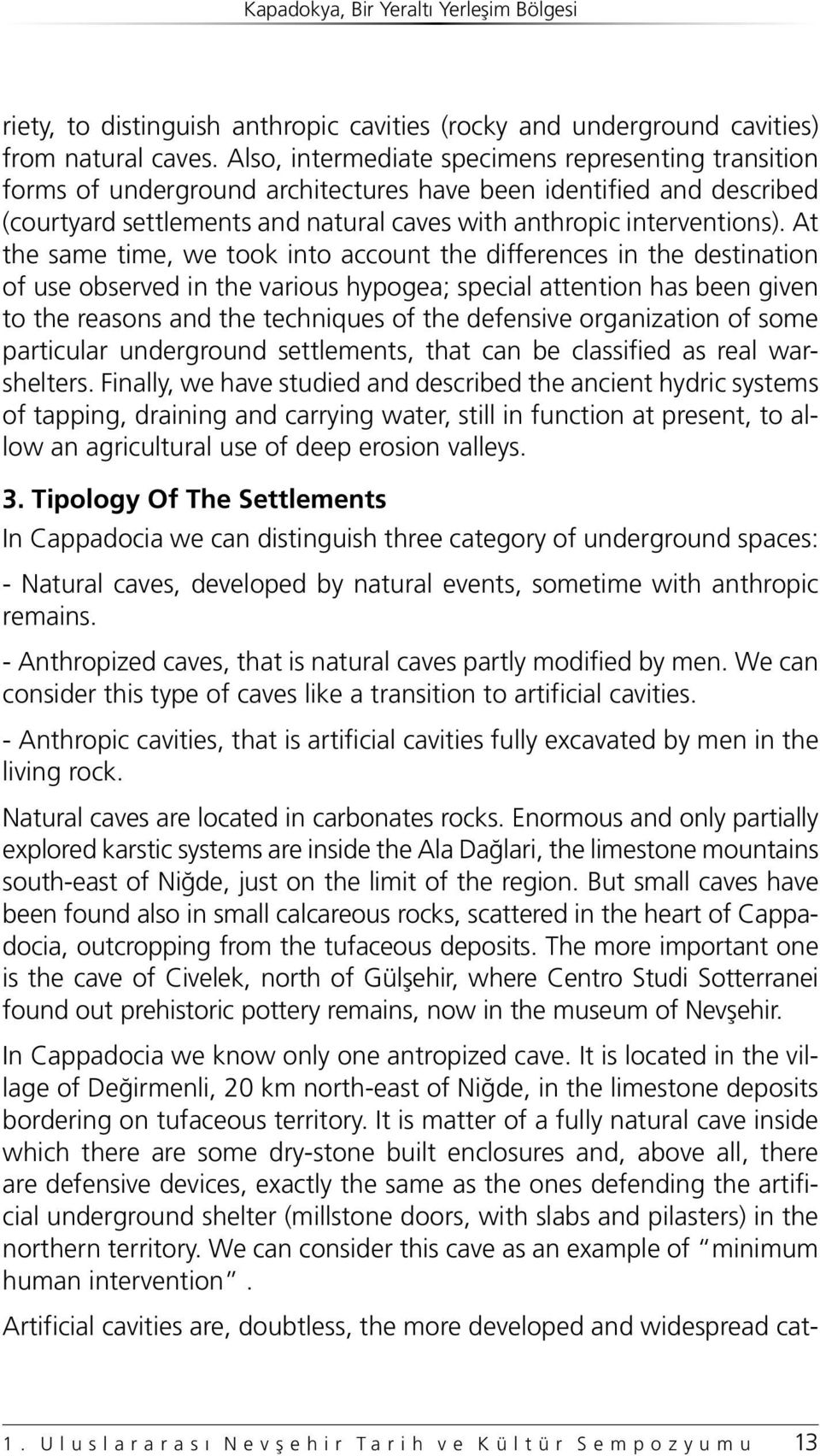 At the same time, we took into account the differences in the destination of use observed in the various hypogea; special attention has been given to the reasons and the techniques of the defensive