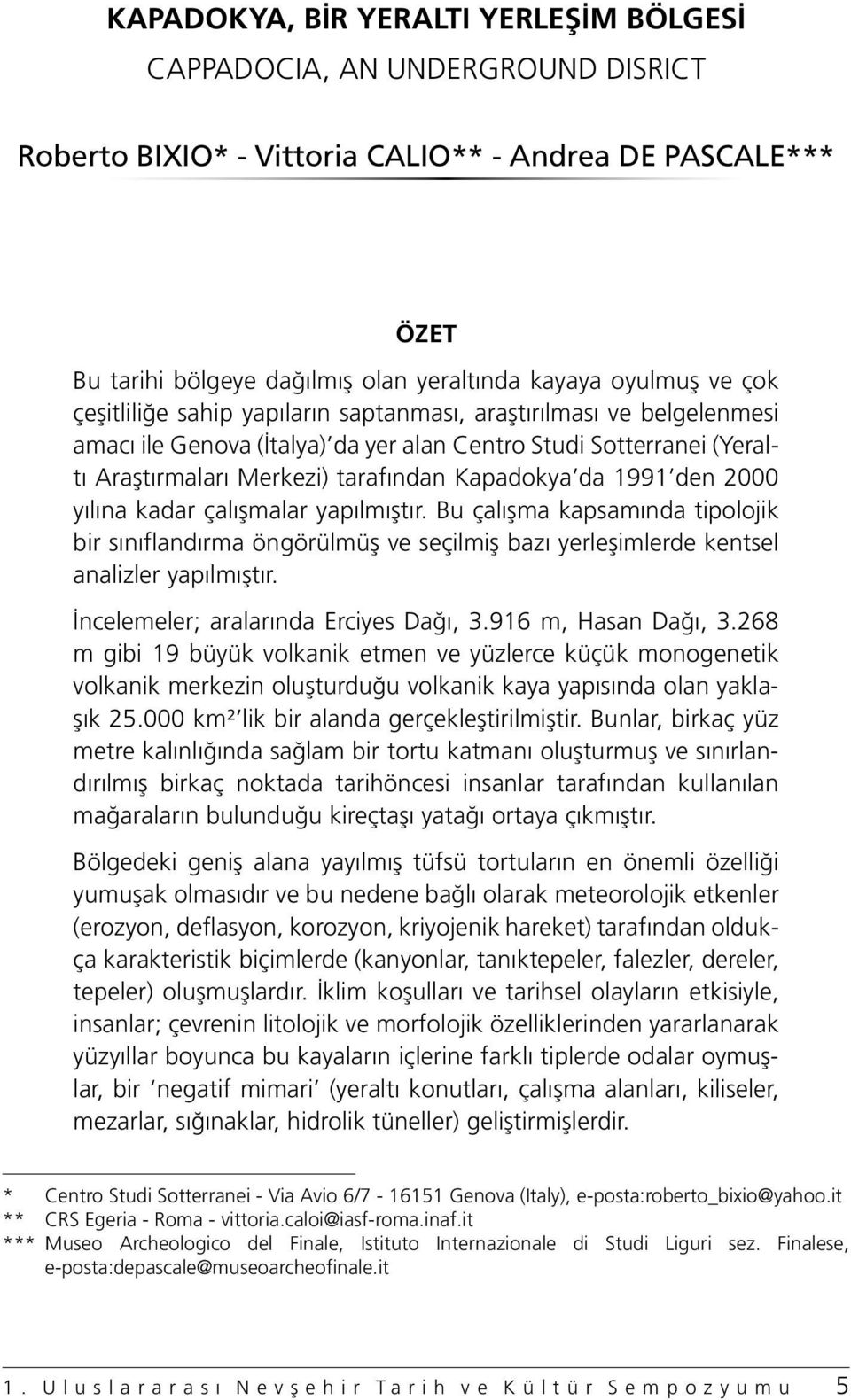 den 2000 yılına kadar çalışmalar yapılmıştır. Bu çalışma kapsamında tipolojik bir sınıflandırma öngörülmüş ve seçilmiş bazı yerleşimlerde kentsel analizler yapılmıştır.