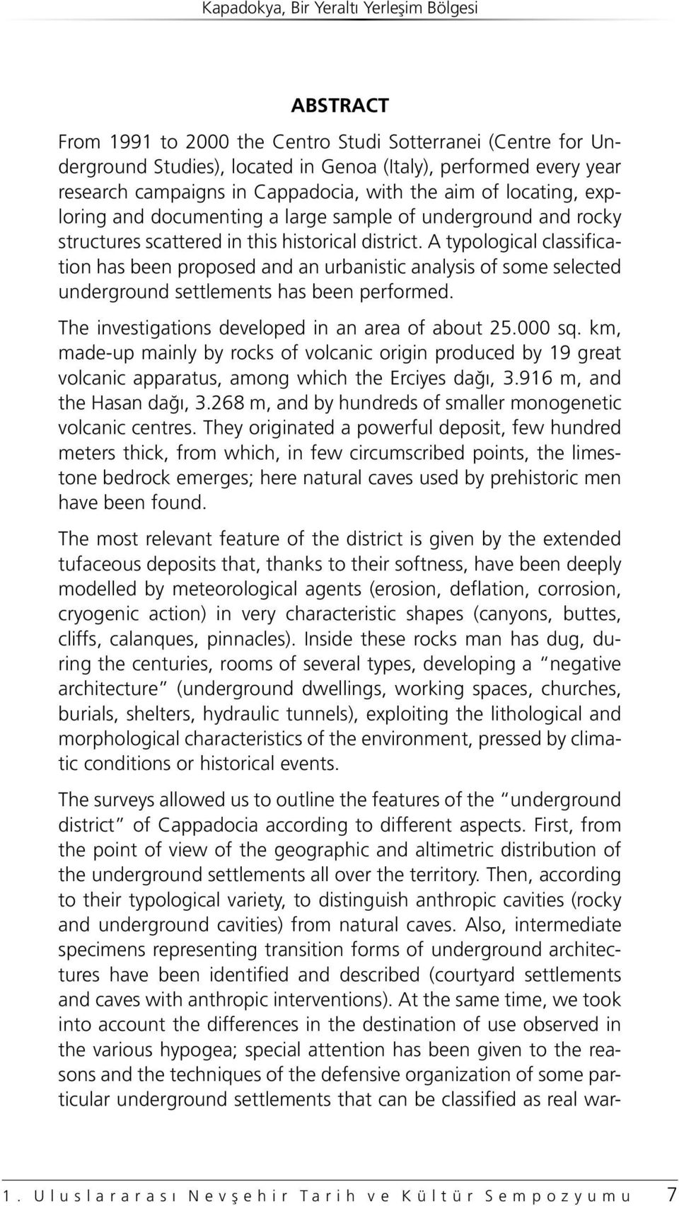 A typological classification has been proposed and an urbanistic analysis of some selected underground settlements has been performed. The investigations developed in an area of about 25.000 sq.