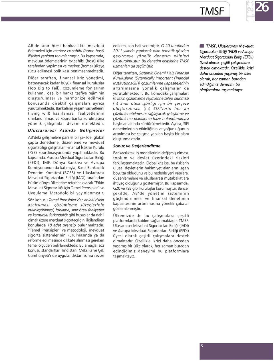 Diðer taraftan, finansal kriz yönetimi, batmayacak kadar büyük finansal kuruluþlar (Too Big to Fail), çözümleme fonlarýnýn kullanýmý, özel bir banka tasfiye rejiminin oluþturulmasý ve harmonize