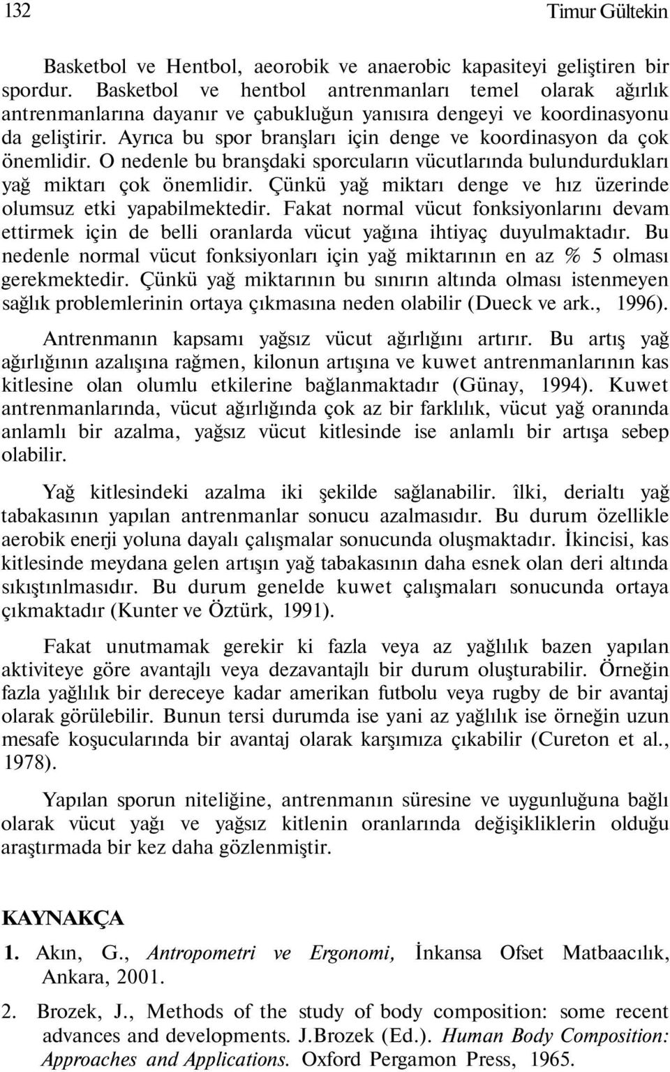 Ayrıca bu spor branşları için denge ve koordinasyon da çok önemlidir. O nedenle bu branşdaki sporcuların vücutlarında bulundurdukları yağ miktarı çok önemlidir.