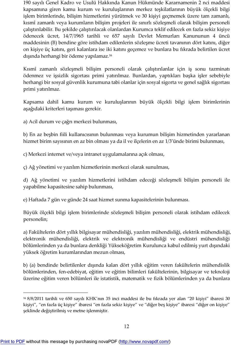 Bu şekilde çalıştırılacak olanlardan Kurumca teklif edilecek en fazla sekiz kişiye ödenecek ücret, 14/7/1965 tarihli ve 657 sayılı Devlet Memurları Kanununun 4 üncü maddesinin (B) bendine göre