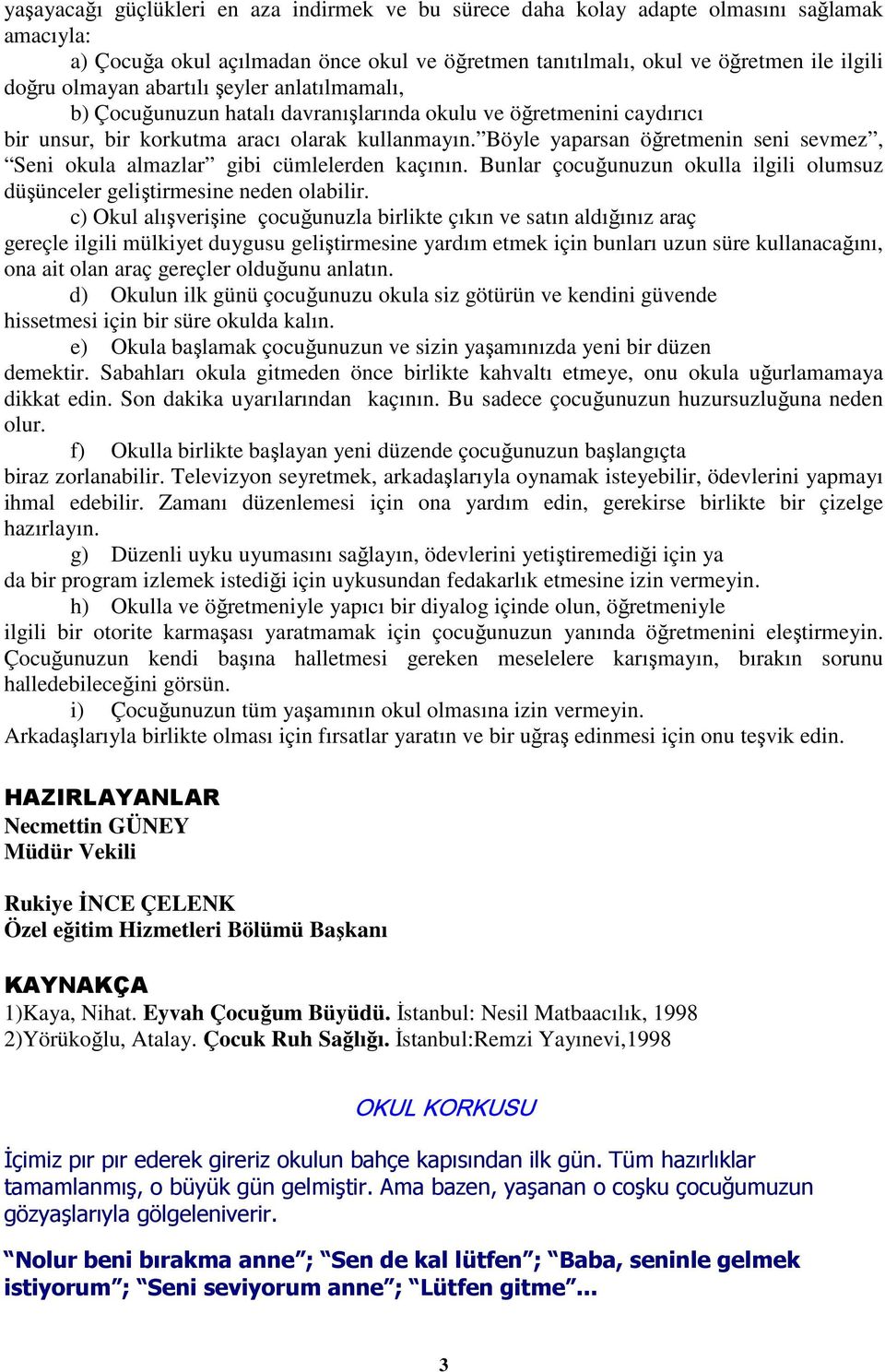 Böyle yaparsan öğretmenin seni sevmez, Seni okula almazlar gibi cümlelerden kaçının. Bunlar çocuğunuzun okulla ilgili olumsuz düşünceler geliştirmesine neden olabilir.