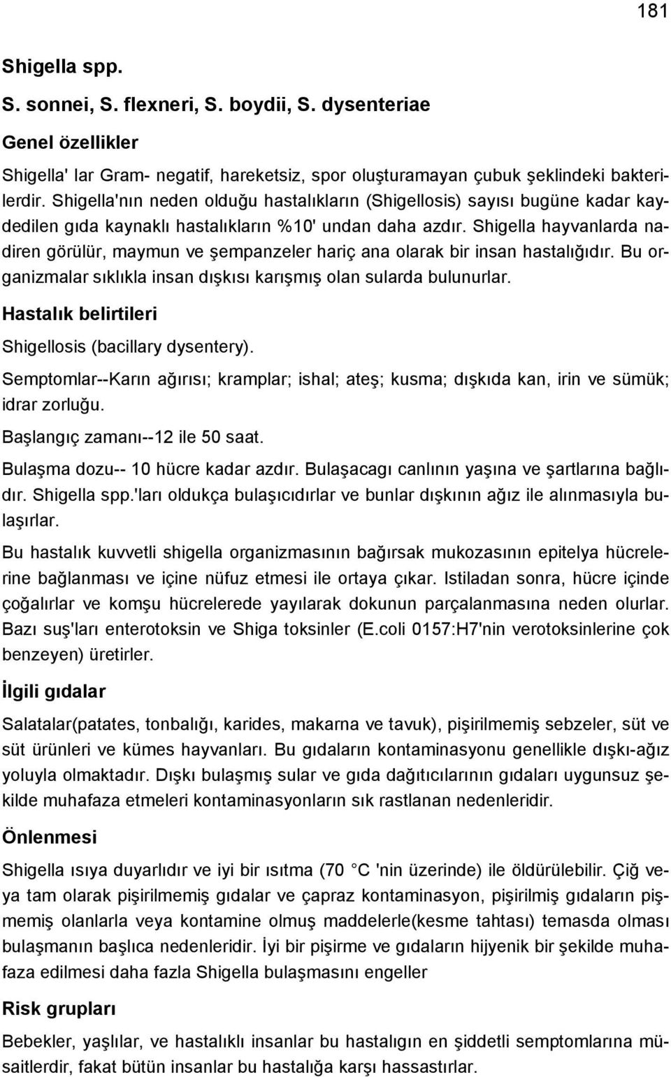 Shigella hayvanlarda nadiren görülür, maymun ve şempanzeler hariç ana olarak bir insan hastalığıdır. Bu organizmalar sıklıkla insan dışkısı karışmış olan sularda bulunurlar.