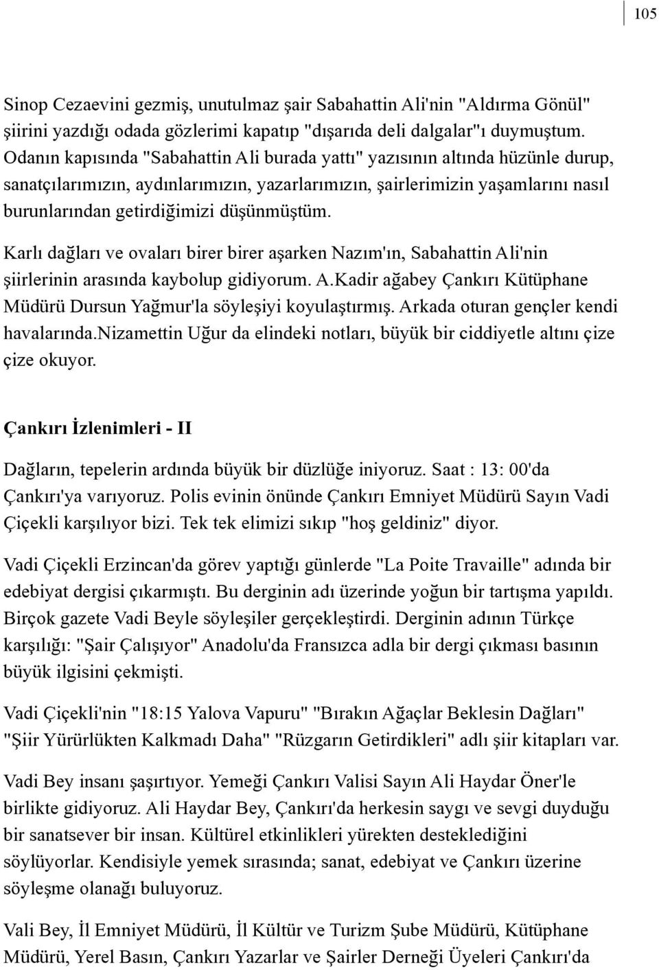 düþünmüþtüm. Karlý daðlarý ve ovalarý birer birer aþarken Nazým'ýn, Sabahattin Ali'nin þiirlerinin arasýnda kaybolup gidiyorum. A.Kadir aðabey Çankýrý Kütüphane Müdürü Dursun Yaðmur'la söyleþiyi koyulaþtýrmýþ.