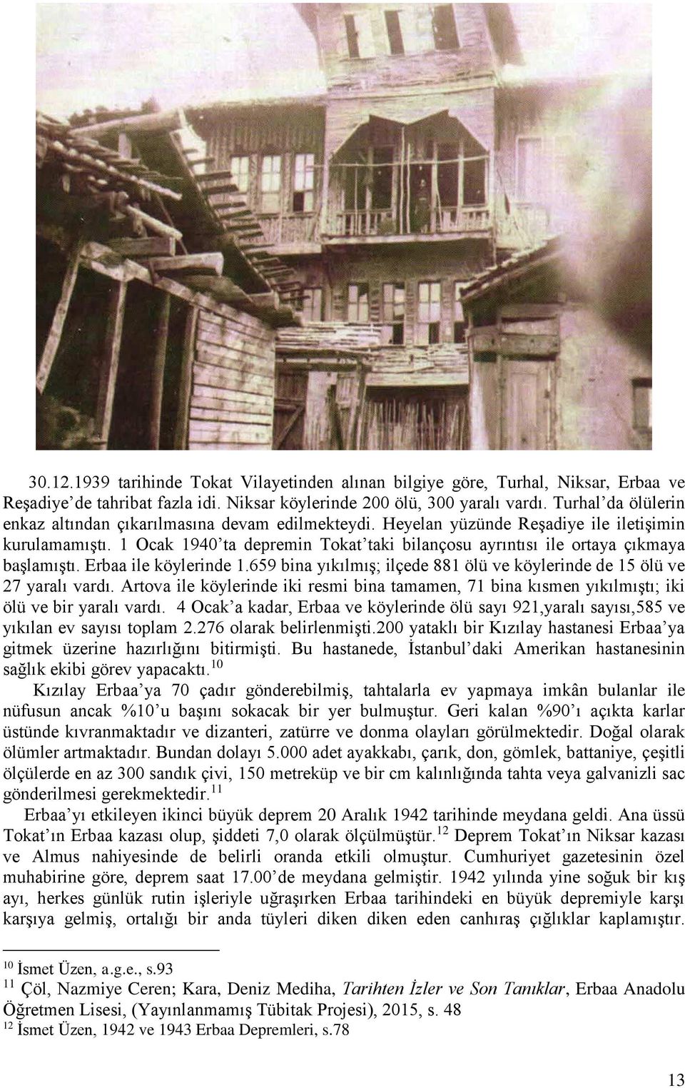 1 Ocak 1940 ta depremin Tokat taki bilançosu ayrıntısı ile ortaya çıkmaya başlamıştı. Erbaa ile köylerinde 1.659 bina yıkılmış; ilçede 881 ölü ve köylerinde de 15 ölü ve 27 yaralı vardı.