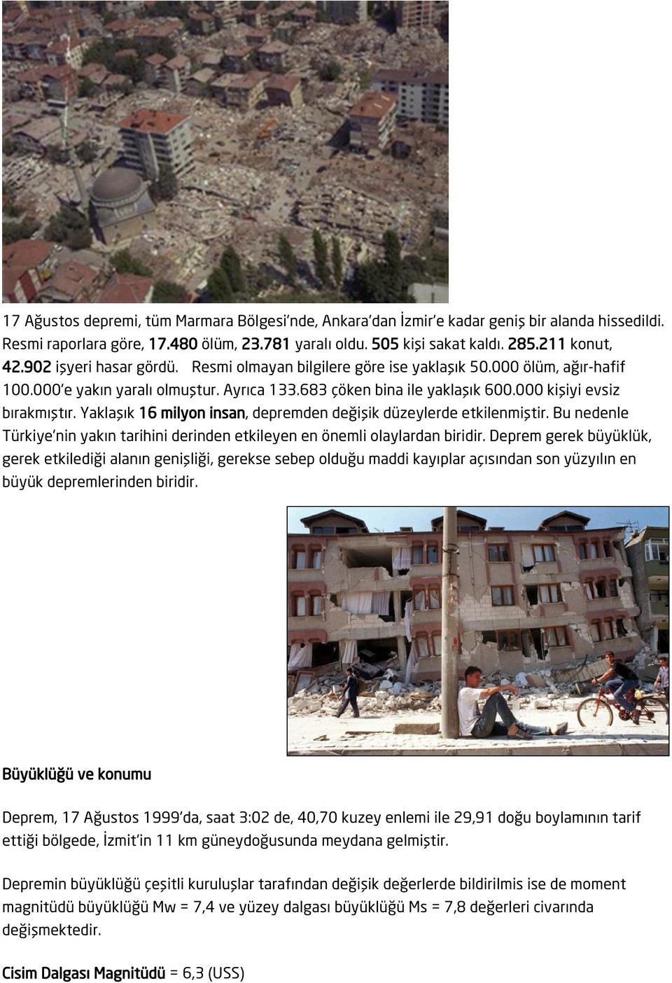 Yaklaşık 16 milyon insan, depremden değişik düzeylerde etkilenmiştir. Bu nedenle Türkiye'nin yakın tarihini derinden etkileyen en önemli olaylardan biridir.