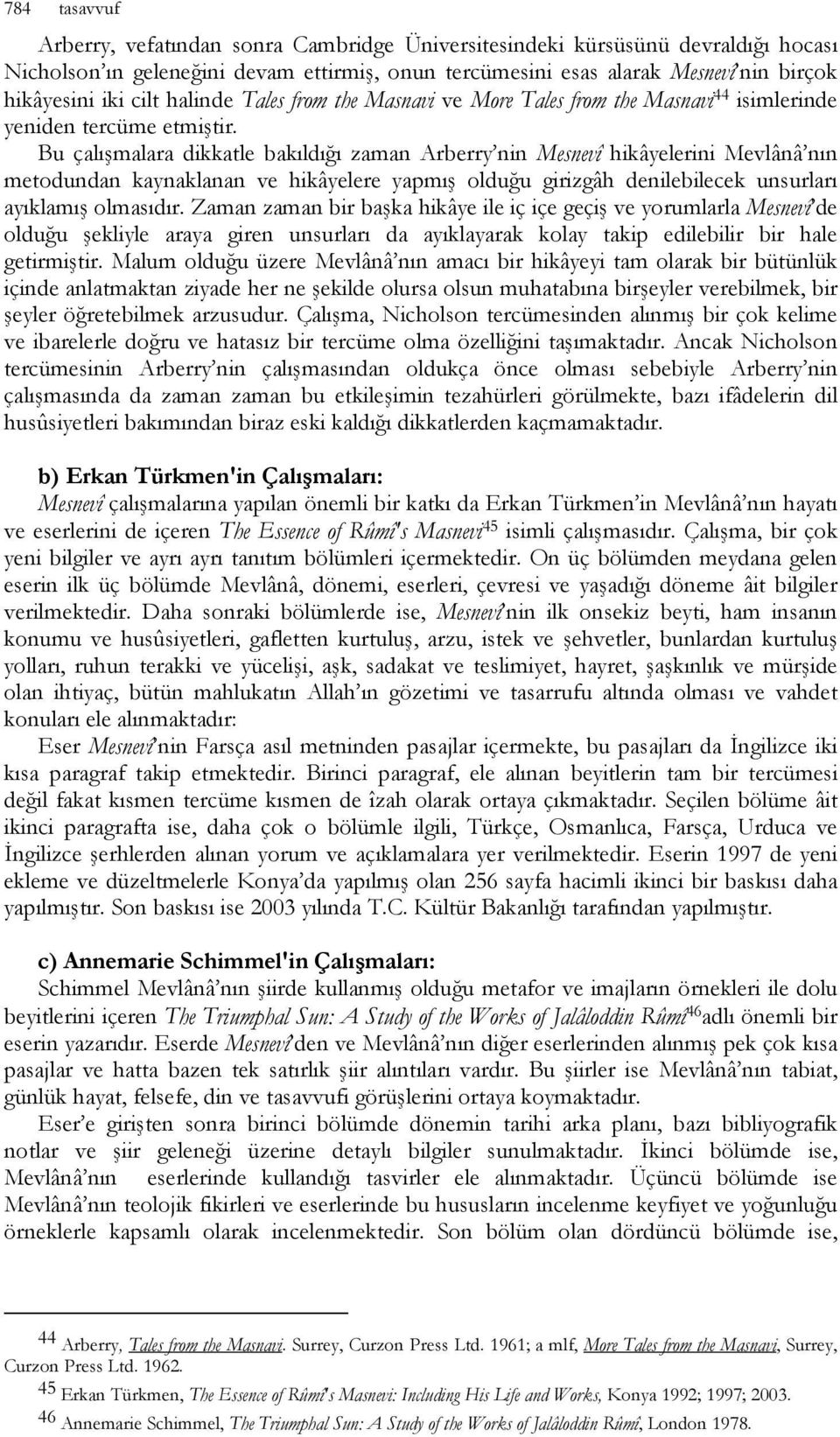 Bu çalışmalara dikkatle bakıldığı zaman Arberry nin Mesnevî hikâyelerini Mevlânâ nın metodundan kaynaklanan ve hikâyelere yapmış olduğu girizgâh denilebilecek unsurları ayıklamış olmasıdır.