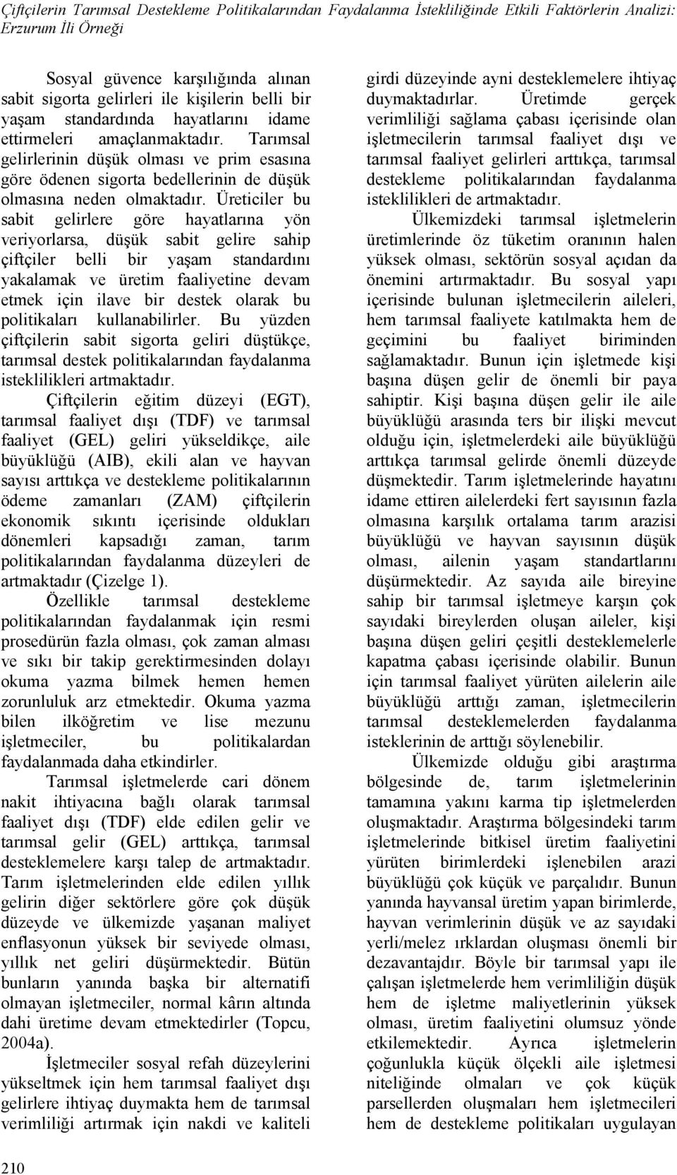 Üretcler bu sabt gelrlere göre hayatlarına yön veryorlarsa, düşük sabt gelre sahp çftçler bell br yaşam standardını yakalamak ve üretm faalyetne devam etmek çn lave br destek olarak bu poltkaları