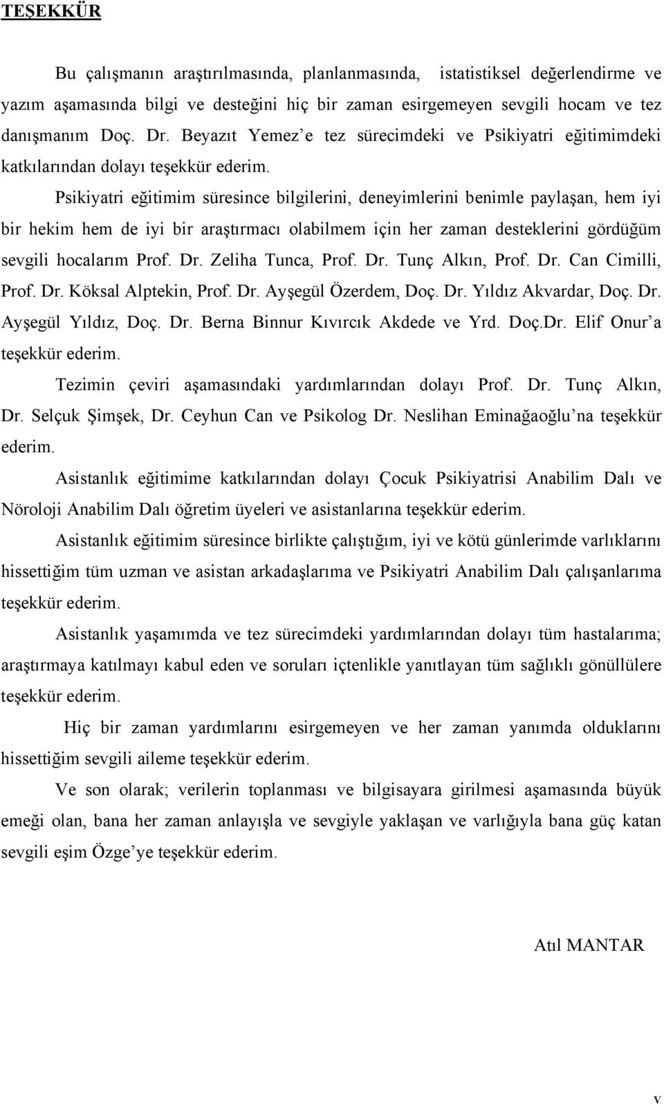 Psikiyatri eğitimim süresince bilgilerini, deneyimlerini benimle paylaşan, hem iyi bir hekim hem de iyi bir araştırmacı olabilmem için her zaman desteklerini gördüğüm sevgili hocalarım Prof. Dr.