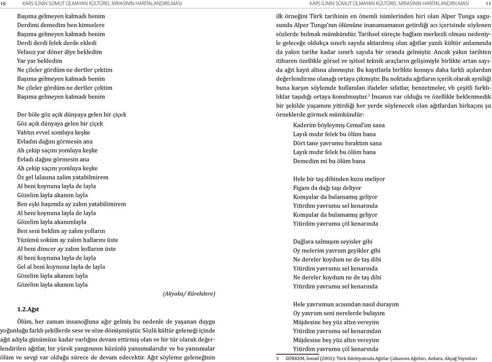 dertler çektim Başıma gelmeyen kalmadı benim Der böle göz açık dünyaya gelen bir çiçek Göz açık dünyaya gelen bir çiçek Vahtın evvel somluya keşke Evladın dağını görmesin ana Ah çekip saçını yomluya