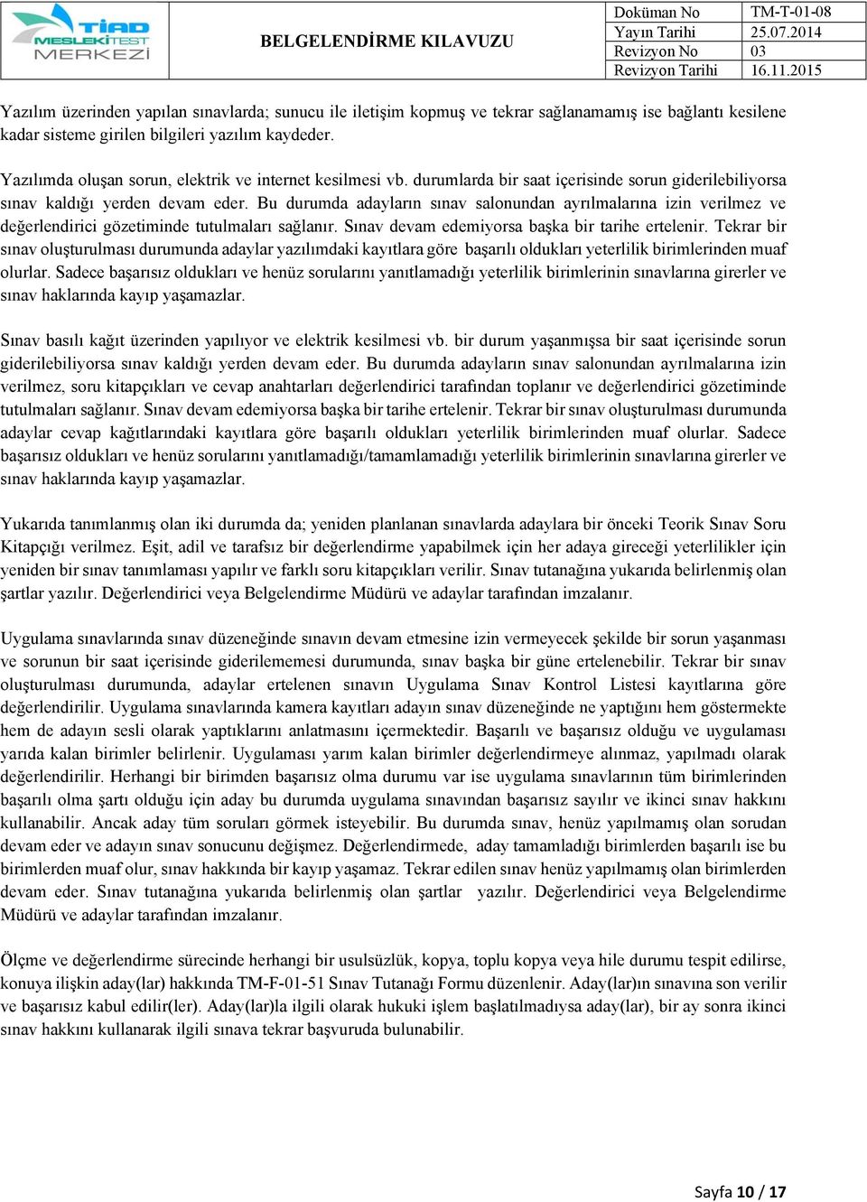 Bu durumda adayların sınav salonundan ayrılmalarına izin verilmez ve değerlendirici gözetiminde tutulmaları sağlanır. Sınav devam edemiyorsa başka bir tarihe ertelenir.